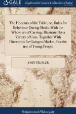 The Honours of the Table, or, Rules for Behaviour During Meals; With the Whole art of Carving, Illustrated by a Variety of Cuts. Together With Directions for Going to Market, For the use of Young People