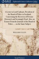 A Letter to Lord Cathcart, President of the Board of Police in Scotland, Concerning the Recovery of Persons Drowned, and Seemingly Dead. Also, an Extract From the Journals of the Board of Police, ... on the Same Subject af William Cullen