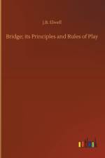 Bridge; its Principles and Rules of Play af J B Elwell