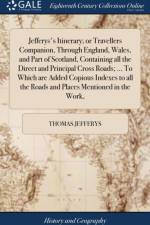 Jefferys's Itinerary; or Travellers Companion, Through England, Wales, and Part of Scotland, Containing all the Direct and Principal Cross Roads; ... To Which are Added Copious Indexes to all the Roads and Places Mentioned in the Work, af Thomas Jefferys