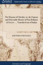 Honour of Chivalry; Or, the Famous and Delectable History of Don Bellianis of Greece. ... Translated Out of Italian af Jerónimo Fernández