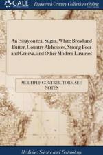 Essay on Tea, Sugar, White Bread and Butter, Country Alehouses, Strong Beer and Geneva, and Other Modern Luxuries af Multiple Contributors