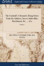 Cuckold's Chronicle; Being Select Trials for Adultery, Incest, Imbecillity, Ravishment, &c. ... of 2; Volume 1 af Multiple Contributors