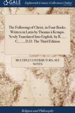 The Following of Christ, in Four Books. Written in Latin by Thomas a Kempis. Newly Translated Into English, by R...... C......, D.D. The Third Edition af Multiple Contributors