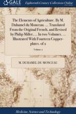 Elements of Agriculture. by M. Duhamel Du Monceau, ... Translated from the Original French, and Revised by Philip Miller, ... in Two Volumes. ... Illustrated with Fourteen Copper-Plates. of 2; Volume 2 af M Duhamel Du Monceau