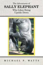 Adventures of Sally Elephant Who Likes Being Upside Down af Michael P Watts