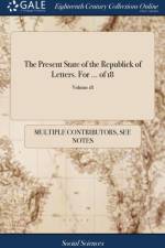 Present State of the Republick of Letters. For ... of 18; Volume 18 af Multiple Contributors