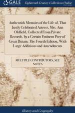 Authentick Memoirs of the Life of, That Justly Celebrated Actress, Mrs. Ann Oldfield, Collected From Private Records, by a Certain Eminent Peer of Great Britain. The Fourth Edition, With Large Additions and Amendments af Multiple Contributors