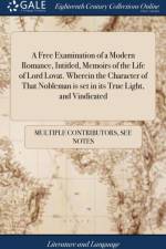 A Free Examination of a Modern Romance, Intitled, Memoirs of the Life of Lord Lovat. Wherein the Character of That Nobleman is set in its True Light, and Vindicated af Multiple Contributors