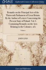 Remarks on the Principal Acts of the Thirteenth Parliament of Great Britain. by the Author of Letters Concerning the Present State of Poland. Vol. I. Containing Remarks on the Acts Relating to the Colonies. of 1; Volume 1 af John Lind