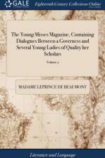 The Young Misses Magazine, Containing Dialogues Between a Governess and Several Young Ladies of Quality her Scholars: In Which Each Lady is Made to Sp