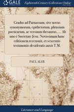 Gradus Ad Parnassum; Sive Novus Synonymorum, Epithetorum, Phrasium Poeticarum, AC Versuum Thesaurus, ... AB Uno ? Societate Jesu. Novissimam Hanc Editionem Recensuit, Et Sexcentis Testimoniis Desideratis Auxit T.M. af Paul Aler