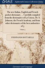 New Italian, English and French Pocket-Dictionary. ... Carefully Compiled from the Dictionaries of La Crusca, Dr. S. Johnson, the French Academy, and from Other Dictionaries of the Best Authorities of 3; Volume 3 af Ferdinando Bottarelli
