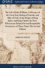 The Life of John Williams, Ld Keeper of the Great Seal, Bishop of Lincoln, and ABp. of York. In the Reigns of King James, and King Charles the First. Wherein are Related Several Remarkable Occurences of Those Times The Second Edition af Ambrose Philips