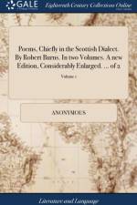 Poems, Chiefly in the Scottish Dialect. by Robert Burns. in Two Volumes. a New Edition, Considerably Enlarged. ... of 2; Volume 1 af Anonymous