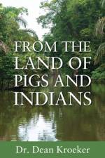From the Land of Pigs and Indians af Dr Dean Kroeker