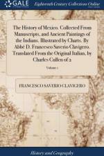 History of Mexico. Collected from Manuscripts, and Ancient Paintings of the Indians. Illustrated by Charts. by Abb? D. Francesco Saverio Clavigero. Translated from the Original Italian, by Charles Cullen of 2; Volume 1 af Francesco Saverio Clavigero