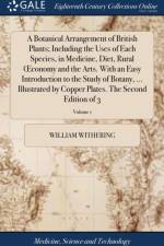 Botanical Arrangement of British Plants; Including the Uses of Each Species, in Medicine, Diet, Rural Oeconomy and the Arts. with an Easy Introduction to the Study of Botany, ... Illustrated by Copper Plates. the Second Edition of 3; Volume 1 af William Withering