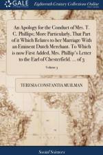 Apology for the Conduct of Mrs. T. C. Phillips; More Particularly, That Part of It Which Relates to Her Marriage with an Eminent Dutch Merchant. to Which Is Now First Added, Mrs. Phillip's Letter to the Earl of Chesterfield. ... of 3; Volume 3 af Teresia Constantia Muilman