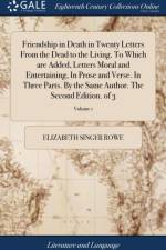 Friendship in Death in Twenty Letters from the Dead to the Living. to Which Are Added, Letters Moral and Entertaining, in Prose and Verse. in Three Parts. by the Same Author. the Second Edition. of 3; Volume 1 af Elizabeth Singer Rowe