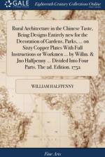 Rural Architecture in the Chinese Taste, Being Designs Entirely new for the Decoration of Gardens, Parks, ... on Sixty Copper Plates With Full Instructions or Workmen ... by Willm. & Jno Halfpenny ... Divided Into Four Parts. The 2d. Edition. 1752 af William Halfpenny