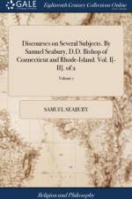 Discourses on Several Subjects. By Samuel Seabury, D.D. Bishop of Connecticut and Rhode-Island. Vol. I[-II]. of 2; Volume 1