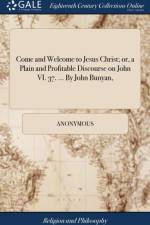 Come and Welcome to Jesus Christ; Or, a Plain and Profitable Discourse on John VI. 37. ... by John Bunyan, af Anonymous
