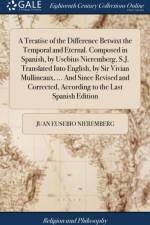 A Treatise of the Difference Betwixt the Temporal and Eternal. Composed in Spanish, by Usebius Nieremberg, S.J. Translated Into English, by Sir Vivian Mullineaux, ... And Since Revised and Corrected, According to the Last Spanish Edition af Juan Eusebio Nieremberg