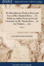 Miscellaneous Works in Prose and Verse of Mrs. Elizabeth Rowe. ... to Which Are Added, Poems on Several Occasions, by Mr. Thomas Rowe. ... in Two Volumes. ... of 2; Volume 1 af Elizabeth Singer Rowe