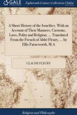 A Short History of the Israelites. With an Account of Their Manners, Customs, Laws, Polity and Religion. ... Translated From the French of Abbe Fleury, ... by Ellis Farneworth, M.A af Claude Fleury