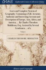 New and Complete System of Geography. Containing a Full, Accurate, Authentic and Interesting Account and Description of Europe, Asia, Africa, and America; ... by Charles Theodore Middleton, Esq. Assisted by Several Gentlemen ... of 2; Volume 1 af Charles Theodore Middleton