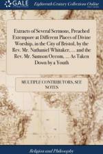 Extracts of Several Sermons, Preached Extempore at Different Places of Divine Worship, in the City of Bristol, by the Rev. Mr. Nathaniel Whitaker, ... and the Rev. Mr. Samson Occom, ... As Taken Down by a Youth af Multiple Contributors