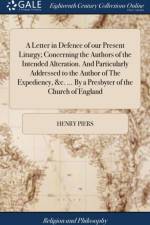 Letter in Defence of Our Present Liturgy; Concerning the Authors of the Intended Alteration. and Particularly Addressed to the Author of the Expediency, &c. ... by a Presbyter of the Church of England af Henry Piers