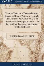 Tartarian Tales; or, a Thousand and one Quarters of Hours. Written in French by the Celebrated Mr. Guelletee, ... With Historical and Geographical Notes. ... for the First Time Translated Into English, by Thomas Flloyd af Thomas-Simon Gueullette