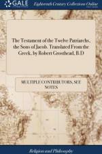 Testament of the Twelve Patriarchs, the Sons of Jacob. Translated From the Greek, by Robert Grosthead, B.D af Multiple Contributors