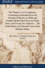The Psalmist's new Companion. Containing an Introduction to the Grounds of Musick, in a Plain and Familiar Method Also Forty one Psalm Tunes, and Twenty-five Anthems; ... The Sixth Edition set Forth and Corrected by Abraham Adams, af Multiple Contributors
