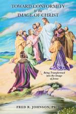 Toward Conformity to the Image of Christ af Fred R Johnson