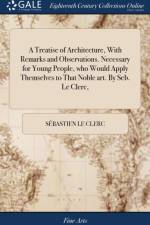 Treatise of Architecture, with Remarks and Observations. Necessary for Young People, Who Would Apply Themselves to That Noble Art. by Seb. Le Clerc, af Sebastien Le Clerc