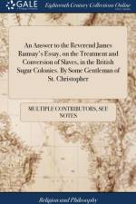 An Answer to the Reverend James Ramsay's Essay, on the Treatment and Conversion of Slaves, in the British Sugar Colonies. By Some Gentleman of St. Christopher af Multiple Contributors