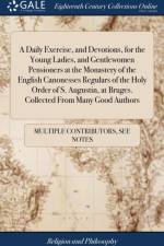 A Daily Exercise, and Devotions, for the Young Ladies, and Gentlewomen Pensioners at the Monastery of the English Canonesses Regulars of the Holy Order of S. Augustin, at Bruges. Collected From Many Good Authors af Multiple Contributors