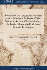 Look Before you Leap, or, the Fate of the Jews. A Warning to the People of Other Nations, in the Case of Richard Brothers, the Prophet. By one who Readeth and Revereth the Scriptures af Multiple Contributors