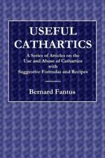 Useful Cathartics - A Series of Article on the Use and Abuses of Cathartics with Suggestive Formulas and Recipes af Bernard Fantus