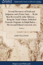 Several Discourses of Death and Judgment, and a Future State. ... by the Most Reverend Dr. John Tillotson, ... Being the Ninth Volume, Published from the Originals, by Ralph Barker, ... the Second Edition Corrected. of 11; Volume 9 af John Tillotson
