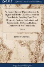 Enquiry Into the Duties of Men in the Higher and Middle Classes of Society in Great Britain, Resulting from Their Respective Stations, Professions, and Employments. the Second Edition, Corrected. in Two Volumes of 2; Volume 2 af Thomas Gisborne