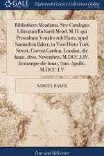 Bibliotheca Meadiana, Sive Catalogus Librorum Richardi Mead, M.D. Qui Prostabunt Venales Sub Hasta, Apud Samuelem Baker, in Vico Dicto York Street, Covent Garden, Londini, Die Lun?, 18vo. Novembris, M.DCC.LIV. Iterumque Die Lun?, 7mo. Aprilis, M.DCC.LV af Samuel Baker