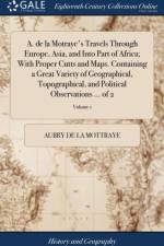 A. de la Motraye's Travels Through Europe, Asia, and Into Part of Africa; With Proper Cutts and Maps. Containing a Great Variety of Geographical, Topographical, and Political Observations ... of 2; Volume 1 af Aubry De La Mottraye