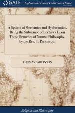 System of Mechanics and Hydrostatics, Being the Substance of Lectures Upon Those Branches of Natural Philosophy, by the Rev. T. Parkinson, af Thomas Parkinson