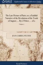 Late Picture of Paris; Or, a Faithful Narrative of the Revolution of the Tenth of August; ... by J. Peltier, ... of 2; Volume 2 af Jean-Gabriel Peltier