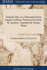 Tartarian Tales; Or, a Thousand and One Quarters of Hours. Written in French by M. Gueulette. Translated by Thomas Flloyd af Thomas-Simon Gueullette