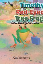 Timothy the Red-Eyed Tree Frog Searches for a Home af Catina Harris